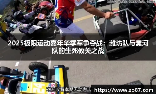 2025极限运动嘉年华季军争夺战：潍坊队与漯河队的生死攸关之战