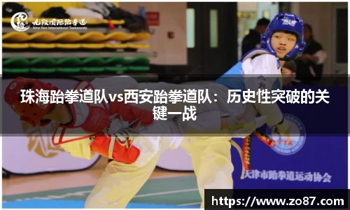 珠海跆拳道队vs西安跆拳道队：历史性突破的关键一战