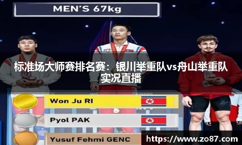 标准场大师赛排名赛：银川举重队vs舟山举重队实况直播