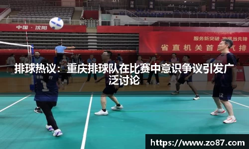 排球热议：重庆排球队在比赛中意识争议引发广泛讨论