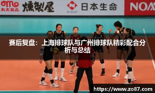 赛后复盘：上海排球队与广州排球队精彩配合分析与总结