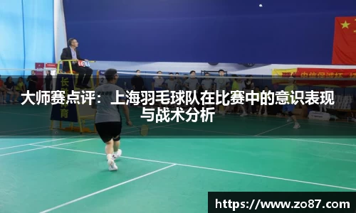大师赛点评：上海羽毛球队在比赛中的意识表现与战术分析