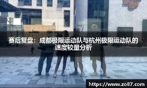 赛后复盘：成都极限运动队与杭州极限运动队的速度较量分析