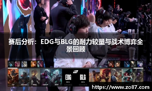 赛后分析：EDG与BLG的耐力较量与战术博弈全景回顾