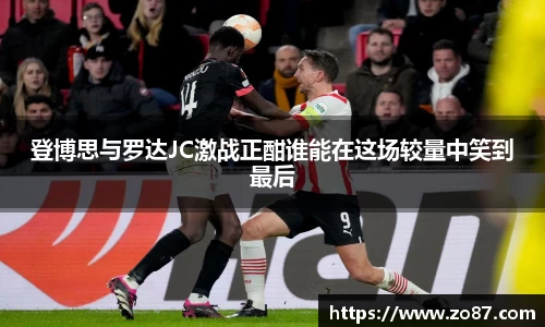 登博思与罗达JC激战正酣谁能在这场较量中笑到最后